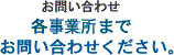 お問合せ　各事業所まで
お問い合わせください。