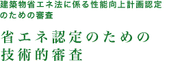 建築物省エネ法に係る性能向上計画認定及び基準適合認定表示のための審査