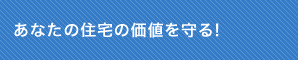 あなたの住宅の価値を守る!